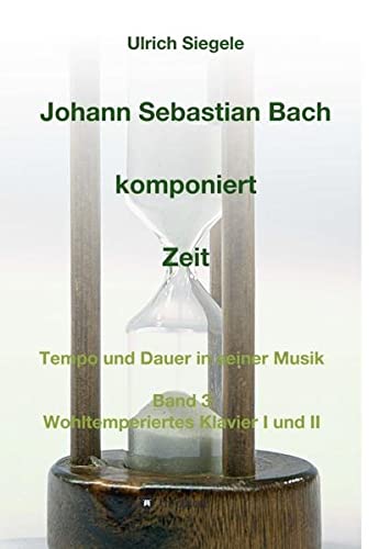 Johann Sebastian Bach komponiert Zeit: Tempo und Dauer in seiner Musik, Band 3: Wohltemperiertes Klavier I und II