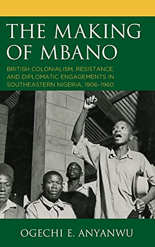 The Making of Mbano: British Colonialism, Resistance, and Diplomatic Engagements in Southeastern Nigeria, 1906-1960