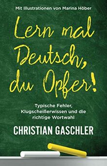 Lern mal Deutsch, du Opfer!: Typische Fehler, Klugscheißerwissen und die richtige Wortwahl