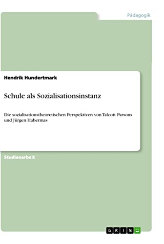 Schule als Sozialisationsinstanz: Die sozialisationstheoretischen Perspektiven von Talcott Parsons und Jürgen Habermas