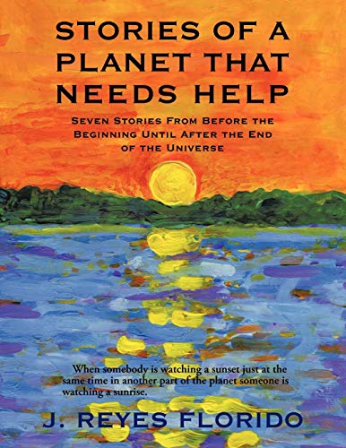Stories of a Planet That Needs Help: Seven Stories from Before the Beginning Until After the End of the Universe