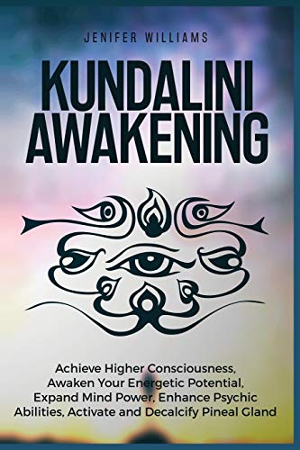 Kundalini Awakening: Achieve Higher Consciousness, Awaken Your Energetic Potential, Expand Mind Power, Enhance Psychic Abilities, Activate and Decalcify Pineal Gland