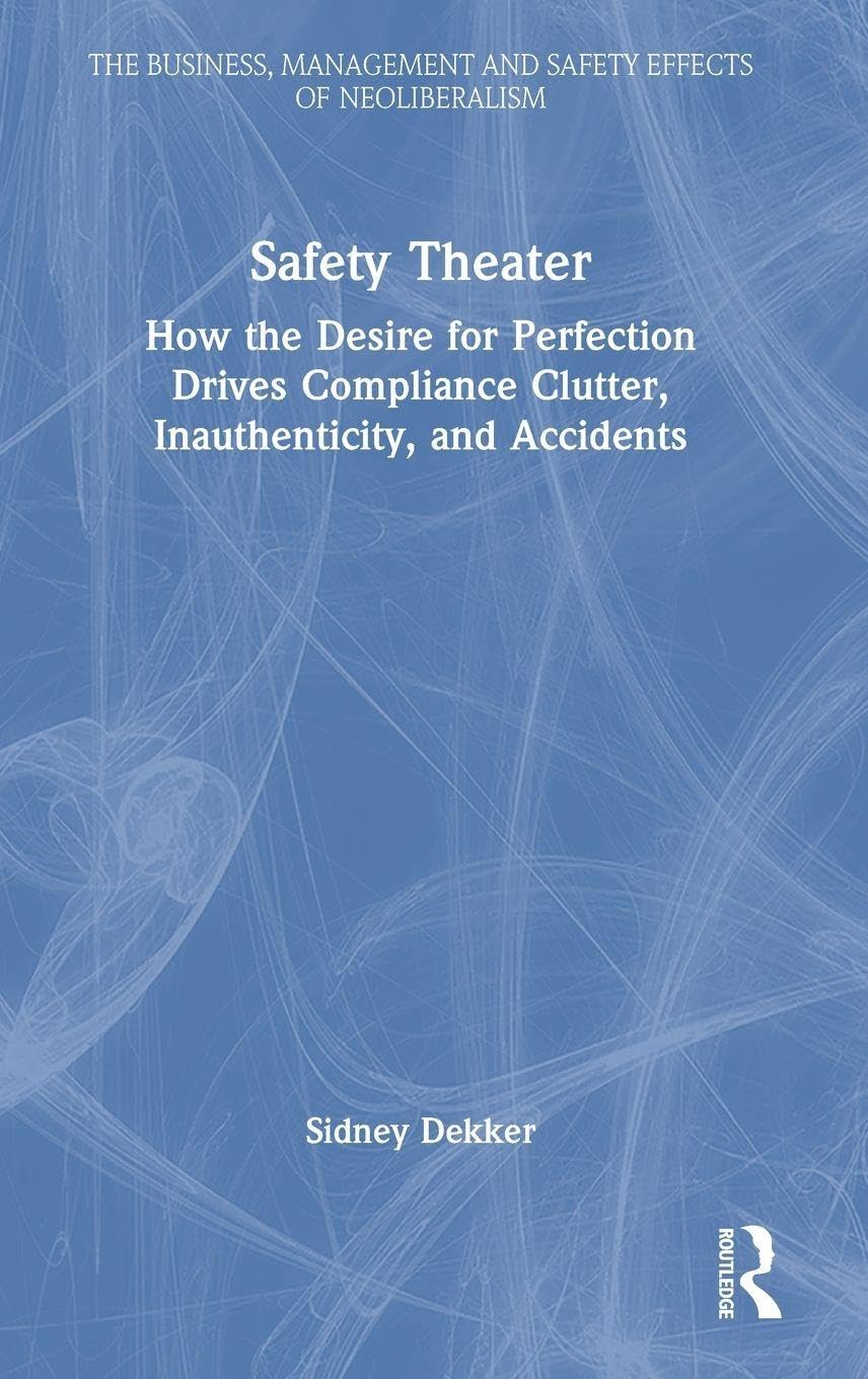 Safety Theater: How the Desire for Perfection Drives Compliance Clutter, Inauthenticity, and Accidents (Business, Management and Safety Effects of Neoliberalism)