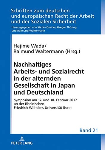 Nachhaltiges Arbeits- und Sozialrecht in der alternden Gesellschaft in Japan und Deutschland: Symposion am 17. und 18. Februar 2017 an der Rheinischen ... Arbeit und der Sozialen Sicherheit, Band 21)