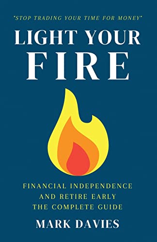 LIGHT YOUR FIRE: Financial Independence and Retire Early - The Complete Guide