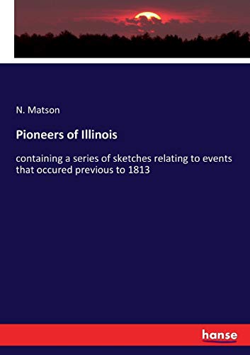 Pioneers of Illinois: containing a series of sketches relating to events that occured previous to 1813