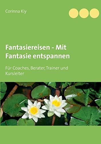 Fantasiereisen - Mit Fantasie entspannen: Für Coaches, Berater, Trainer und Kursleiter
