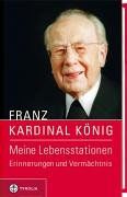 Franz Kardinal König. Meine Lebensstationen - Erinnerungen und Vermächtnis