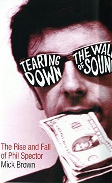 Tearing Down The Wall of Sound: The Rise and Fall of Phil Spector
