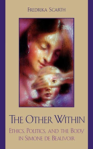 The Other Within: Ethics, Politics, and the Body in Simone de Beauvoir (Feminist Constructions)