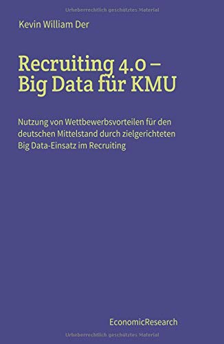 Recruiting 4.0 – Big Data für KMU: Nutzung von Wettbewerbsvorteilen für den deutschen Mittelstand durch zielgerichteten Big Data-Einsatz im Recruiting