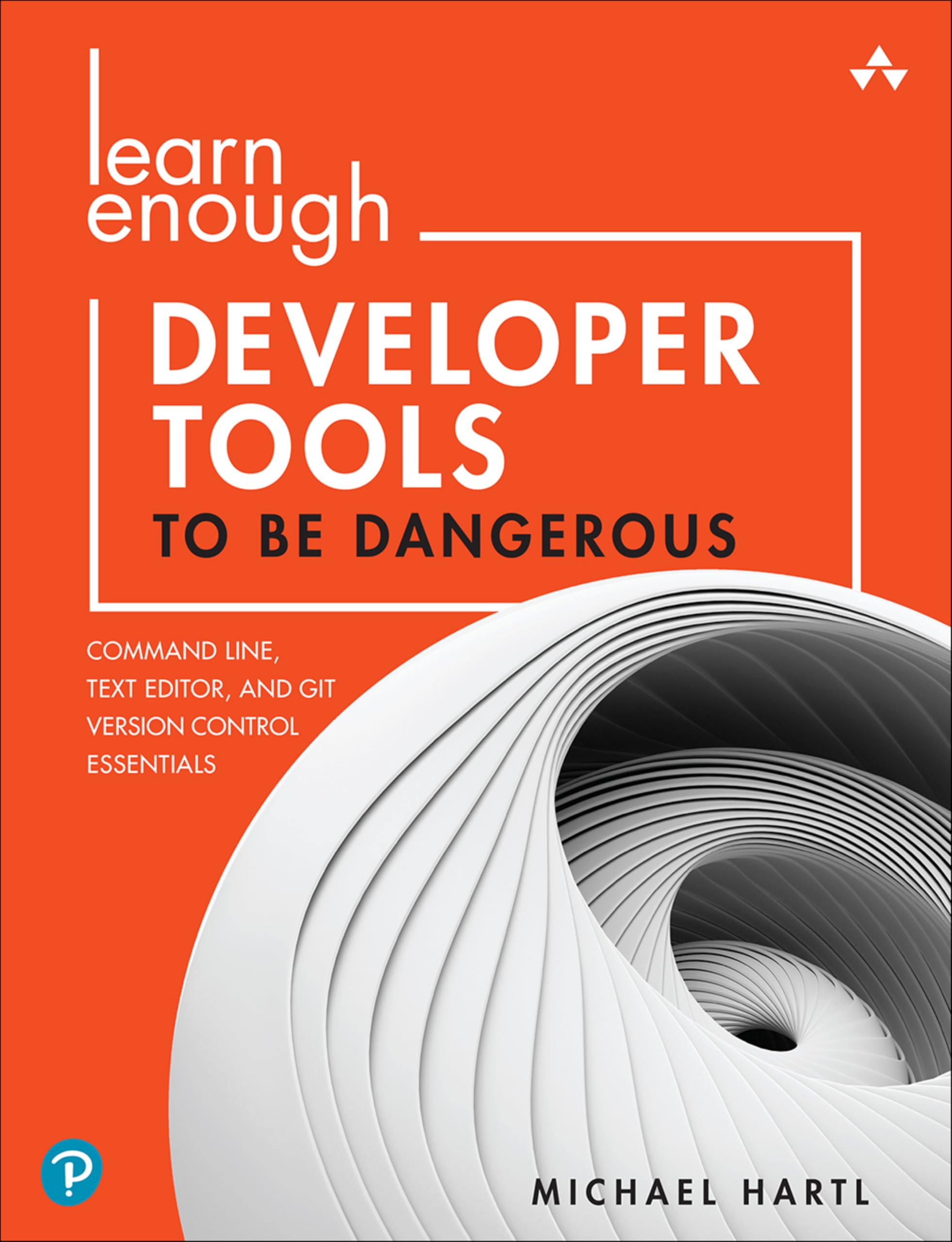 Learn Enough Developer Tools to Be Dangerous: Command Line, Text Editor, and Git Version Control Essentials
