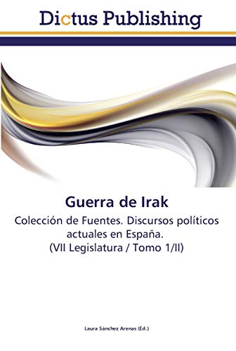 Guerra de Irak: Colección de Fuentes. Discursos políticos actuales en España. (VII Legislatura / Tomo 1/II)