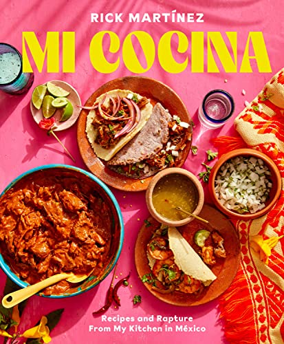Rick Martínez Mi Cocina, Recipes And Rapture From My Kitchen In Mexico, A Cookbook