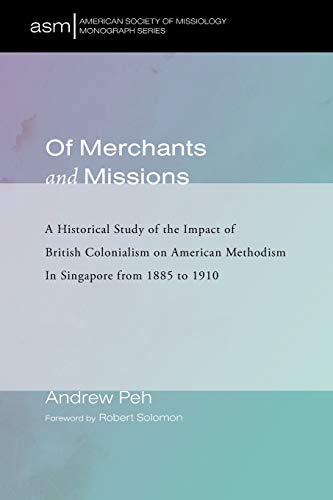 Of Merchants and Missions: A Historical Study of the Impact of British Colonialism on American Methodism In Singapore from 1885 to 1910 (American Society of Missiology Monograph Series, Band 40)