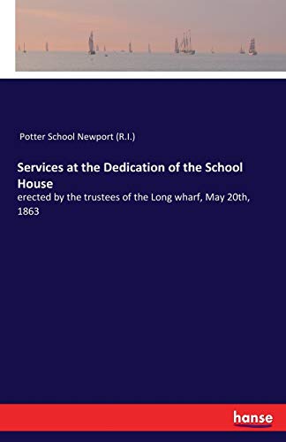 Services at the Dedication of the School House: erected by the trustees of the Long wharf, May 20th, 1863