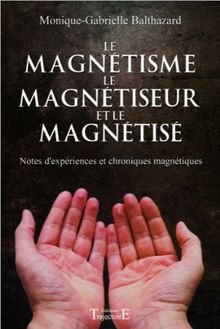 Le magnétisme, le magnétiseur et le magnétisé : notes d'expériences et chroniques magnétiques