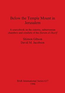Below the Temple Mount in Jerusalem: A sourcebook on the cisterns, subterranean chambers and conduits of the ¿aram al-Shar¿f (Bar International, Band 637)