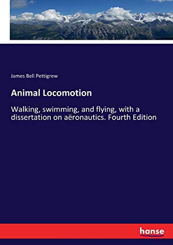 Animal Locomotion: Walking, swimming, and flying, with a dissertation on aëronautics. Fourth Edition