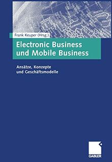 Electronic Business und Mobile Business: Ansätze, Konzepte und Geschäftsmodelle