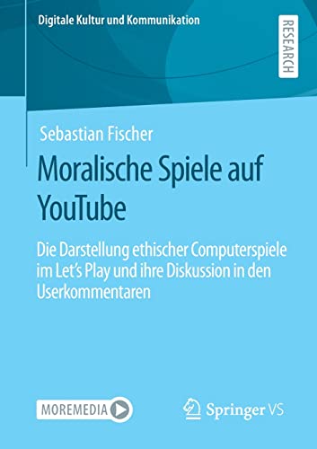 Moralische Spiele auf YouTube: Die Darstellung ethischer Computerspiele im Let’s Play und ihre Diskussion in den Userkommentaren (Digitale Kultur und Kommunikation, 10, Band 10)