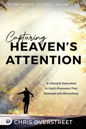 Capturing Heaven's Attention: A Lifestyle Saturated in God's Presence That Releases the Miraculous