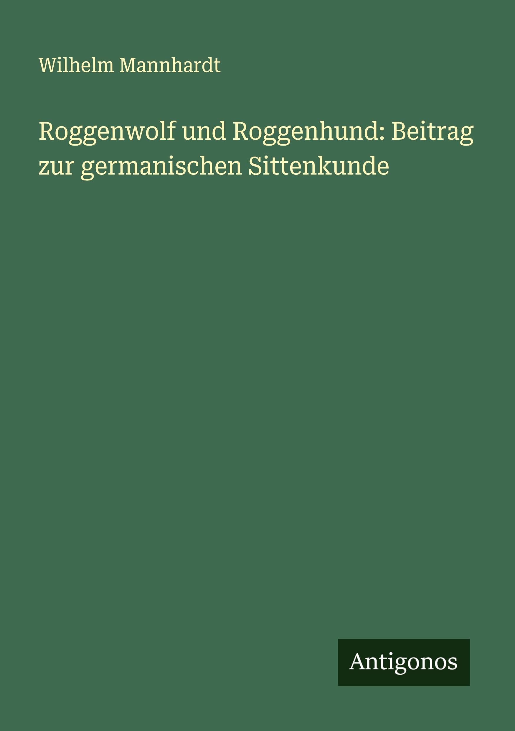 Roggenwolf und Roggenhund: Beitrag zur germanischen Sittenkunde