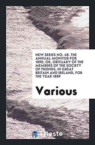 New Series No. 48. The Annual Monitor for 1890, or, Obituary of the Members of the Society of Friends, in Great Britain and Ireland, for the Year 1889