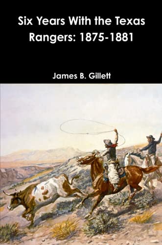 Gillett, James B. Six Years With The Texas Rangers, 1875-1881