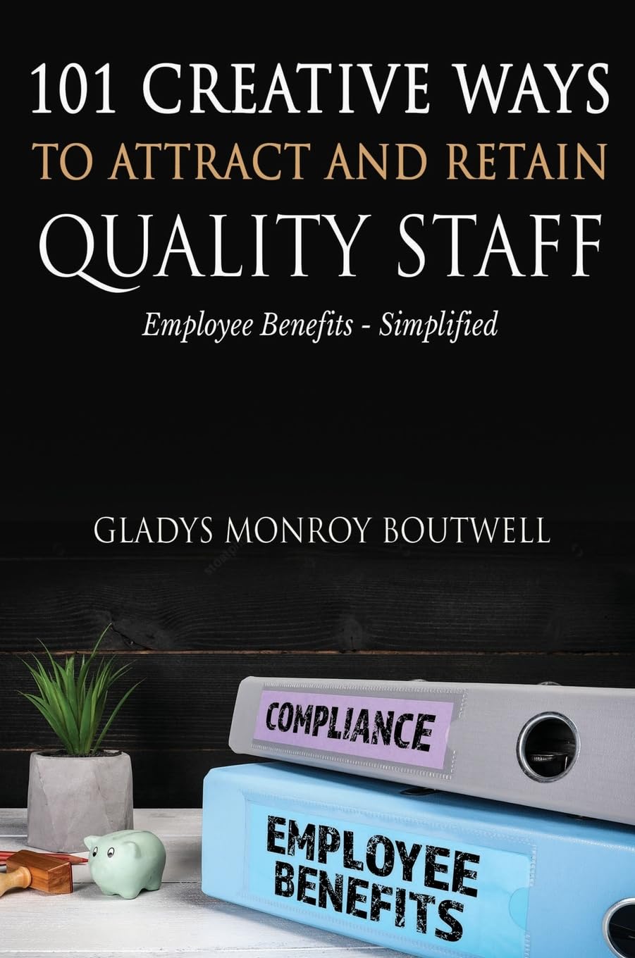 101 CREATIVE WAYS TO ATTRACT & RETAIN QUALITY STAFF: Employee Benefits - Simplified