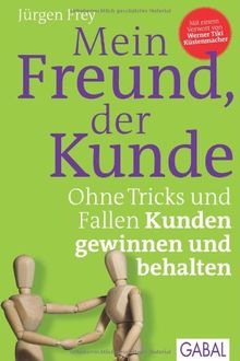 Mein Freund, der Kunde: Ohne Tricks und Fallen Kunden gewinnen und behalten