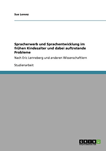 Spracherwerb und Sprachentwicklung im frühen Kindesalter und dabei auftretende Probleme: Nach Eric Lenneberg und anderen Wissenschaftlern