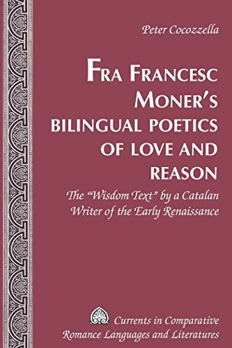 Fra Francesc Moner's Bilingual Poetics of Love and Reason: The «Wisdom Text» by a Catalan Writer of the Early Renaissance (Currents in Comparative Romance Languages and Literatures)
