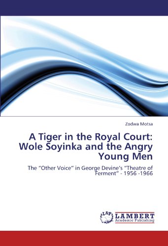 A Tiger in the Royal Court: Wole Soyinka and the Angry Young Men: The “Other Voice” in George Devine’s “Theatre of Ferment” - 1956 -1966