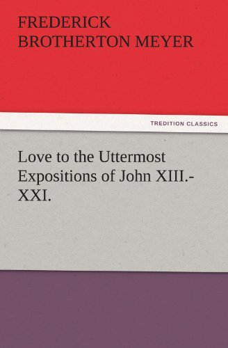 Love to the Uttermost Expositions of John XIII.-XXI. (TREDITION CLASSICS)