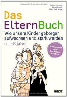 Das ElternBuch: Wie unsere Kinder geborgen aufwachsen und stark werden: Wie unsere Kinder geborgen aufwachsen und stark werden. 0-18 Jahre