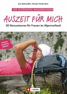 Auszeit für mich: 30 Genusstouren für Frauen im Alpenvorland zum loslassen und entspannen. Mit einem Vorwort von Gerlinde Kaltenbrunner