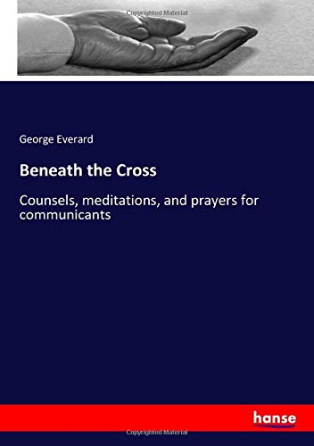 Beneath the Cross: Counsels, meditations, and prayers for communicants