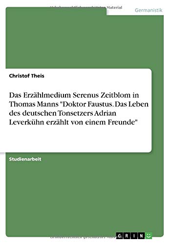 Das Erzählmedium Serenus Zeitblom in Thomas Manns Doktor Faustus. Das Leben des deutschen Tonsetzers Adrian Leverkühn erzählt von einem Freunde
