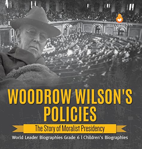 Woodrow Wilson's Policies: The Story of Moralist Presidency | World Leader Biographies Grade 6 | Children's Biographies