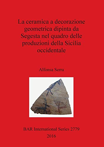 La ceramica a decorazione geometrica dipinta da Segesta nel quadro delle produzioni della Sicilia occidentale (BAR International)