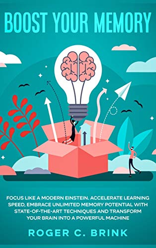 Boost Your Memory and Focus Like a Modern Einstein: Accelerate Learning Speed, Embrace Unlimited Memory Potential with State-of-the-Art Techniques and Transform Your Brain into a Powerful Machine