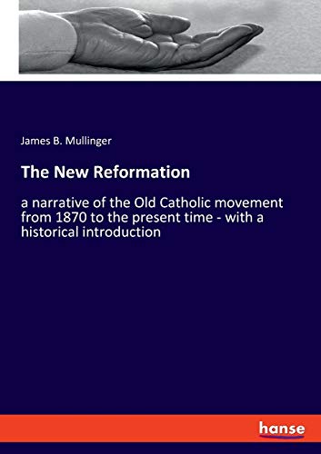 The New Reformation: a narrative of the Old Catholic movement from 1870 to the present time - with a historical introduction