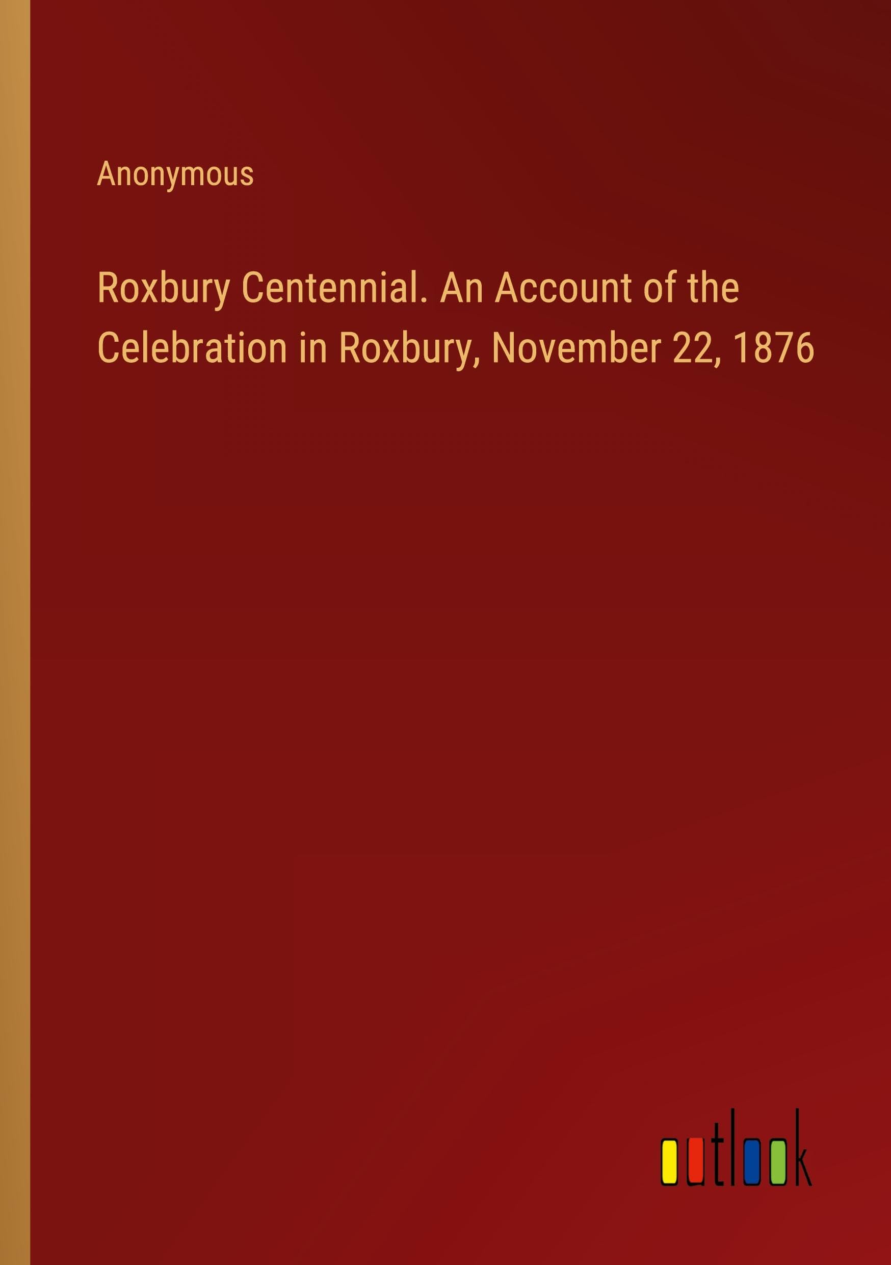 Roxbury Centennial. An Account of the Celebration in Roxbury, November 22, 1876