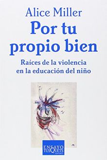 Por tu propio bien : raices de la violencia en la educación del niño (Ensayo)