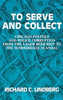 To Serve and Collect: Chicago Politics and Police Corruption from the Lager Beer Riot to the Summerdale Scandal