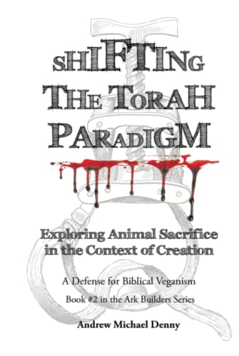 Shifting the Torah Paradigm: Exploring Animal Sacrifice in the Context of Creation - A Defense for Biblical Veganism