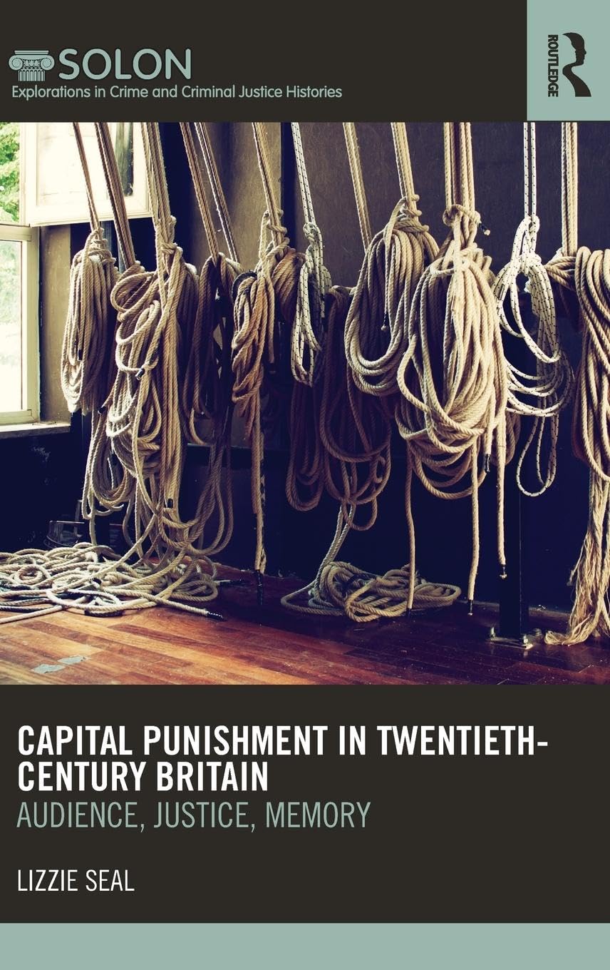 Capital Punishment in Twentieth-Century Britain: Audience, Justice, Memory (Routledge Solon Explorations in Crime and Criminal Justice Histories, 3, Band 3)