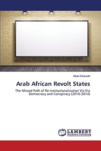 Arab African Revolt States: The Missed Path of Re-institutionalization Vis-Via Democracy and Conspiracy (2010-2014)