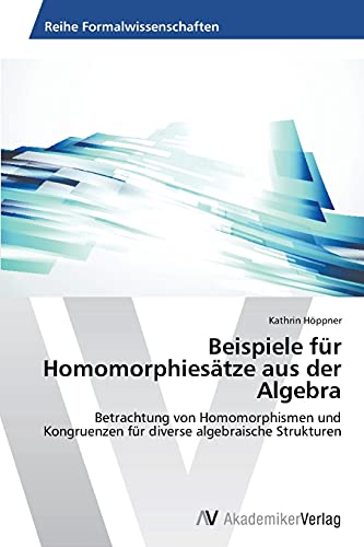 Beispiele für Homomorphiesätze aus der Algebra: Betrachtung von Homomorphismen und Kongruenzen für diverse algebraische Strukturen